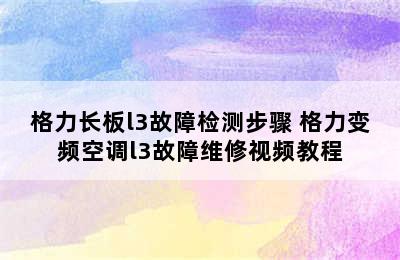 格力长板l3故障检测步骤 格力变频空调l3故障维修视频教程